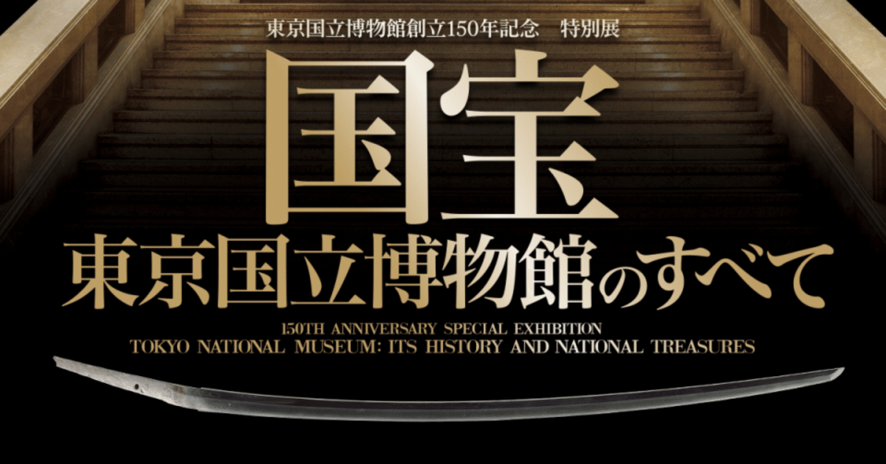 【帰りの電車で展覧会寸評！】♯2 東京国立博物館「創立150年記念　国宝　東京国立博物館の全て」