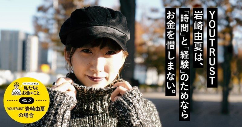 YOUTRUST 岩崎由夏は、「時間」と「経験」のためならお金を惜しまない。