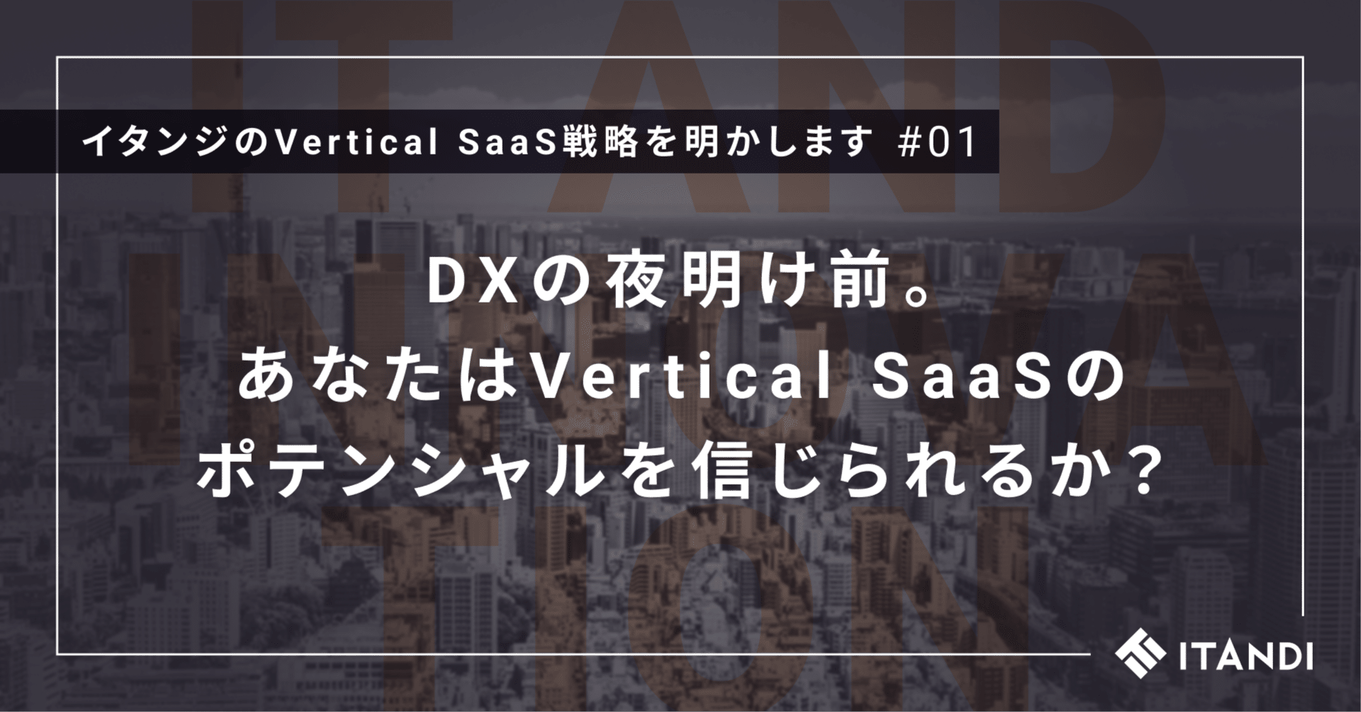 DXの夜明け前。あなたはVertical SaaSのポテンシャルを信じ