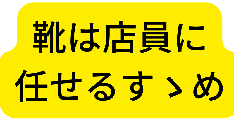 靴は店員に任せるすゝめ