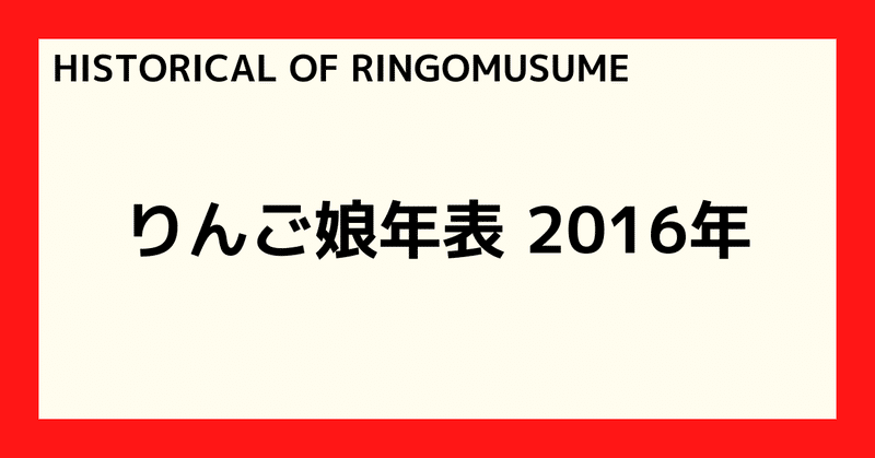 【HISTORICAL OF RINGOMUSUME】りんご娘年表 2016年
