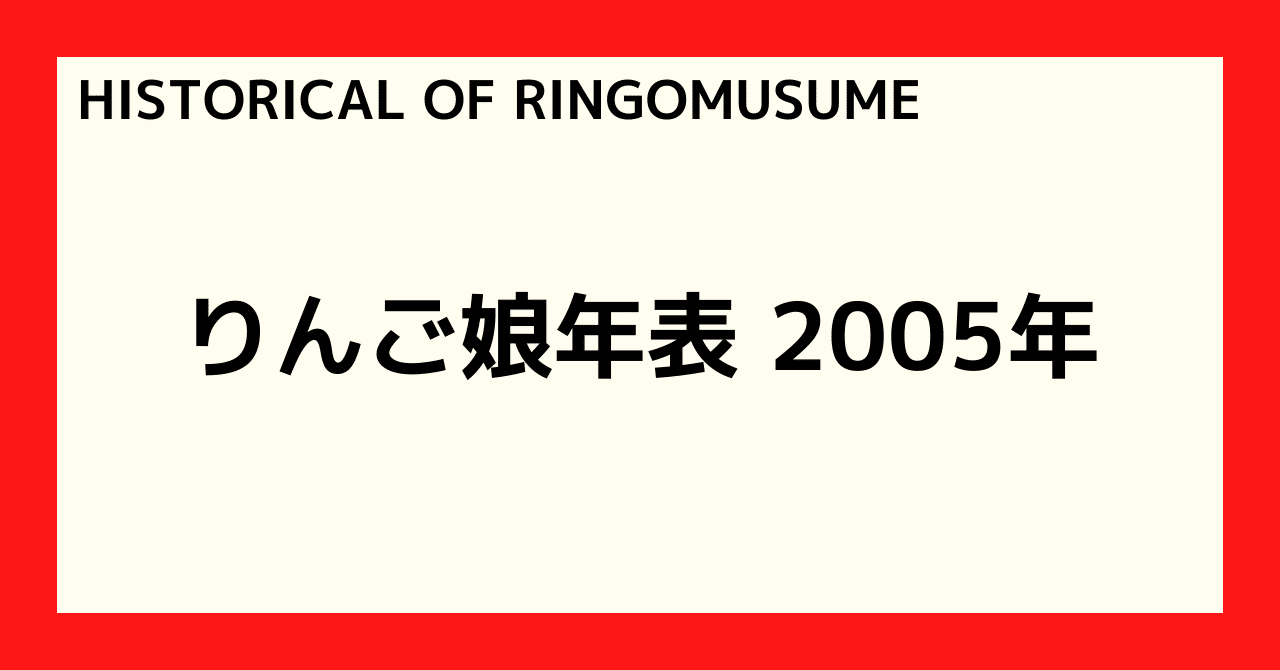 HISTORICAL OF RINGOMUSUME】りんご娘年表 2005年｜とまと🍅