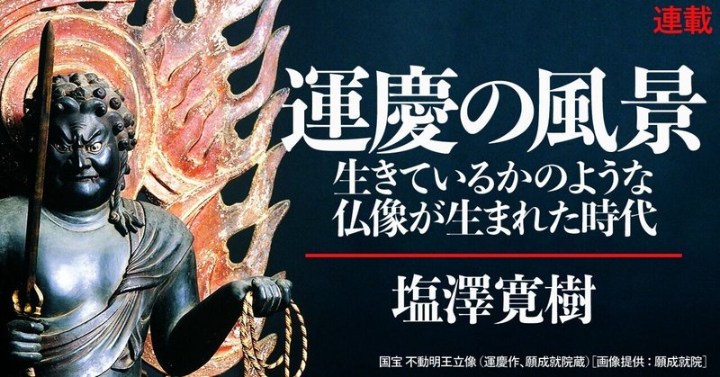 NHK大河ドラマ「鎌倉殿の13人」で仏教美術考証を務める塩澤寛樹さんの連載『運慶の風景』！　第3回は「仏像にとっての写実とは何か」を考えます。