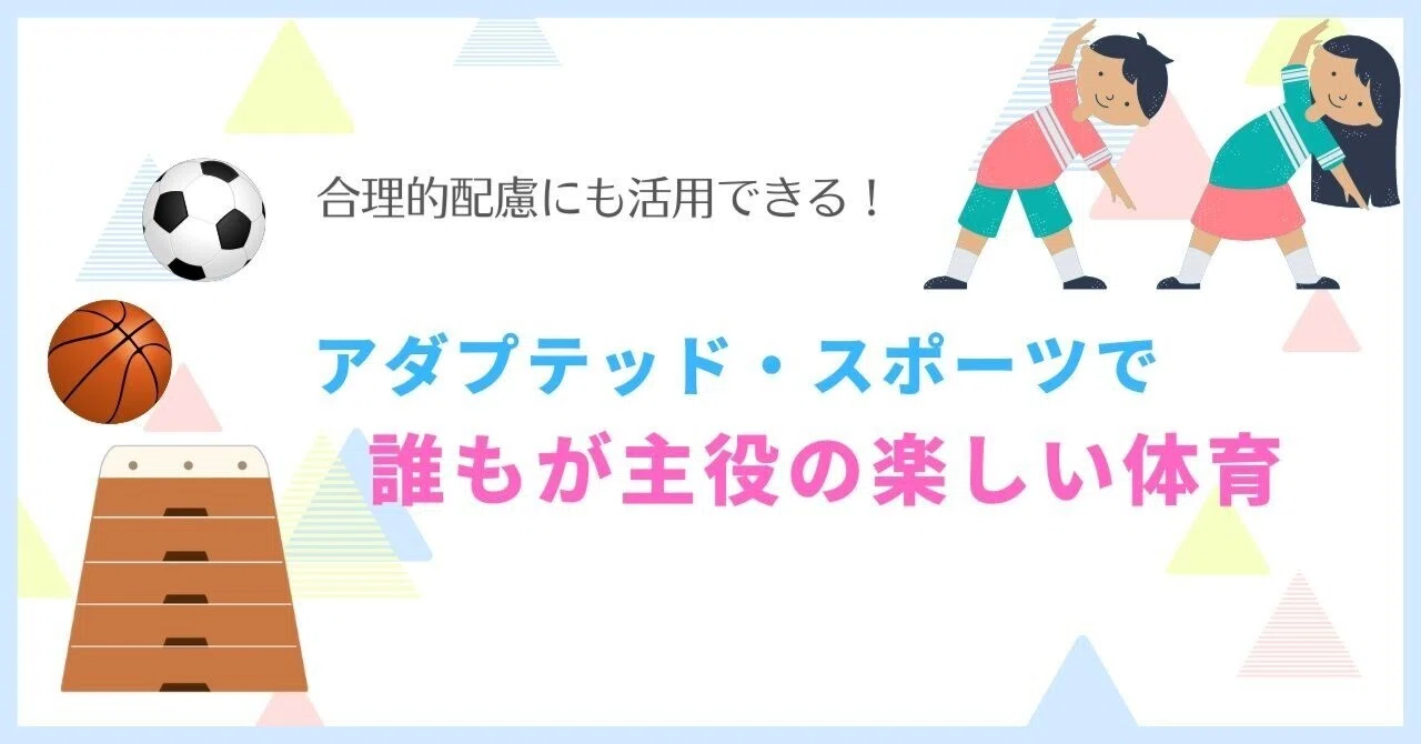 アダプテッド・スポーツを活かして－－みんなが主役になれる体育