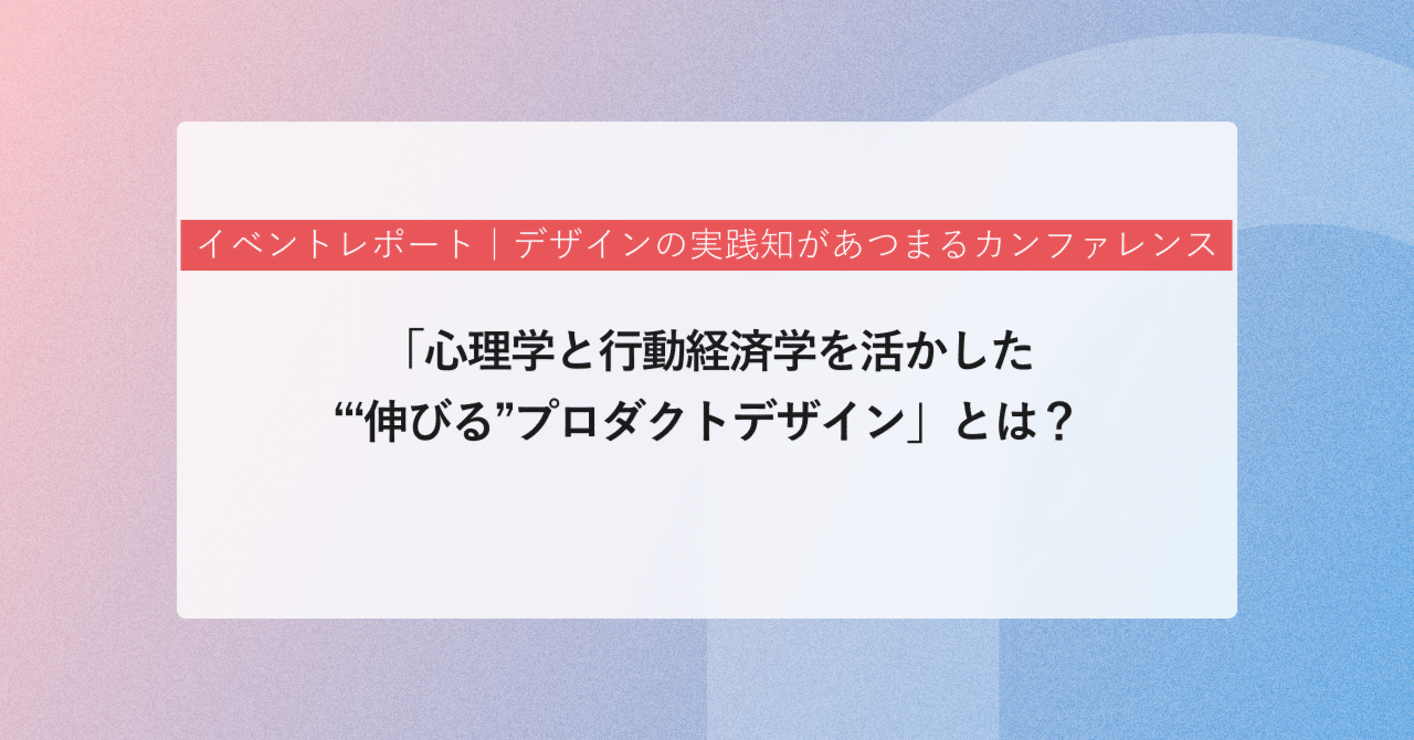 心理学と行動経済学を活かした“伸びる”プロダクトデザイン」とは