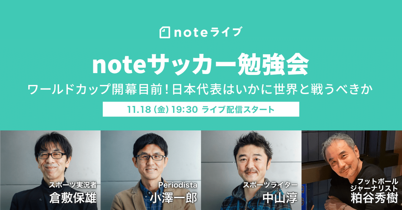 ワールドカップで日本代表はいかに世界と戦うべきか 開幕直前に豪華解説陣と占う Noteサッカー勉強会 Vol 4 倉敷保雄さん 小澤一郎さん 中山淳さん 粕谷秀樹さん Noteイベント情報 Note