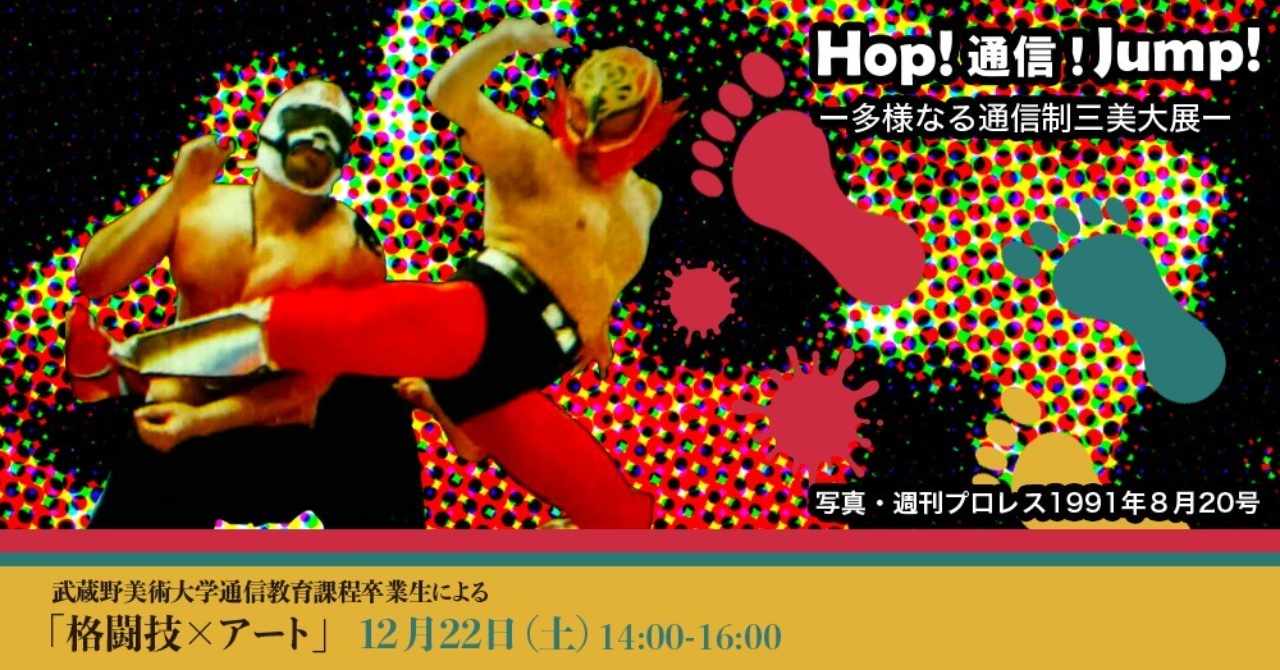 12月22日 土 武蔵野美術大学通信教育課程卒業生による 格闘技 アート イベント詳細 Hop 通信 Jump ー多様なる通信制三大美大展 Note