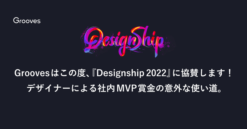 Groovesはこの度、『Designship 2022』に協賛します！デザイナーによる社内MVP賞金の意外な使い道。