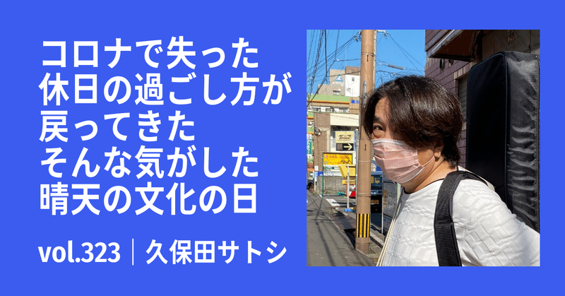 コロナで失った休日の過ごし方が戻ってきた、そんな気がした晴天の文化の日｜vol.323