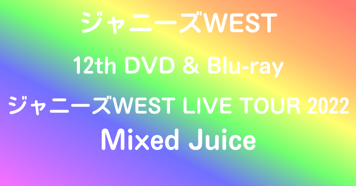 ジャニーズWEST LIVE TOUR 2022 Mixed Juice ジャニーズWEST LIVE TOUR