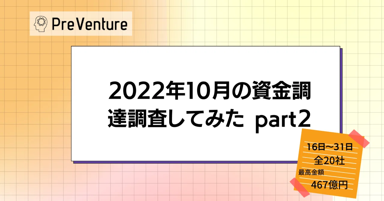 【最高金額467億円】2022年10月後半の資金調達を調査してみた Part2｜PreVenture編集部