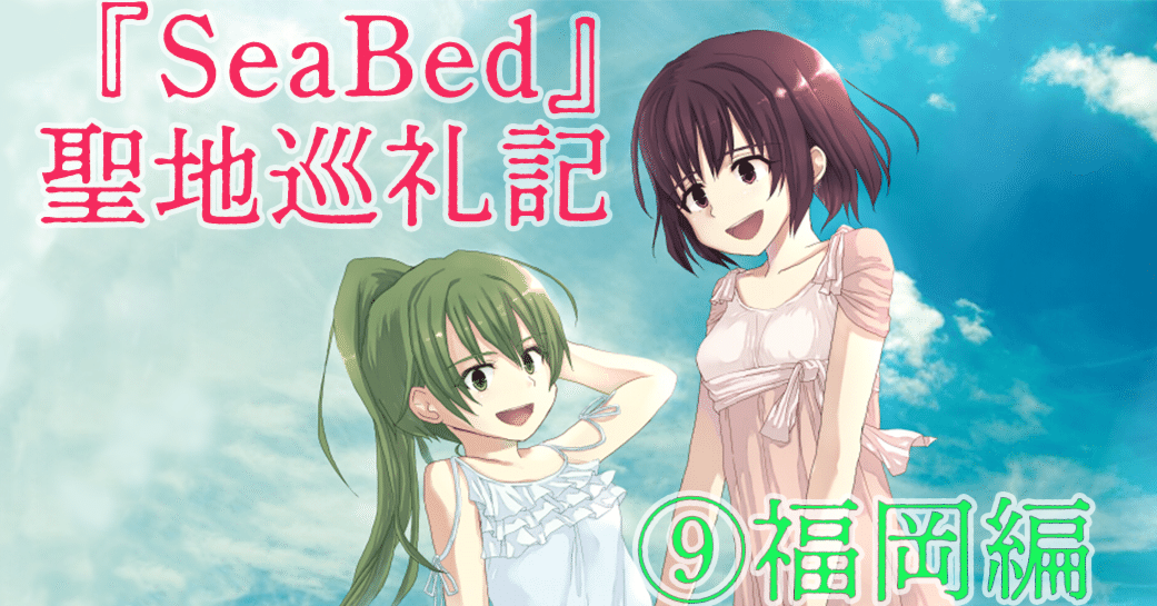 Seabed 聖地巡礼記 福岡編 山下泰春 Note