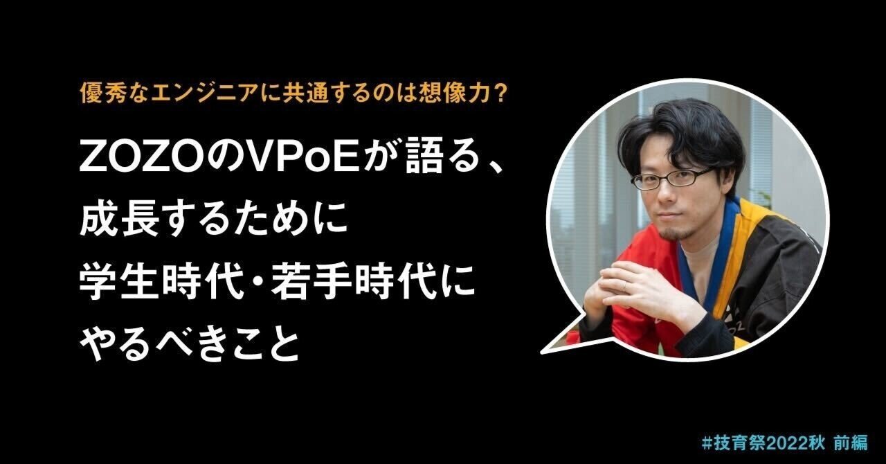 優秀なエンジニアに共通するのは想像力 Zozoのvpoeが語る 成長するために学生時代 若手時代にやるべきこと 技育祭22秋 前編 Zozo Developers Blog 優秀なエンジニアに共通するのは想像力 Zozoのvpoeが語る 成長するために学生時代 若手時代にやるべきこと 技育祭22秋 前編 Zozo Developers Blog