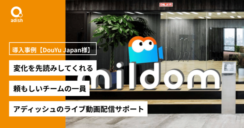 変化を先読みしてくれる頼もしいチームの一員 アディッシュのライブ動画配信サポート導入事例 Douyu Japan様 アディッシュ公式note