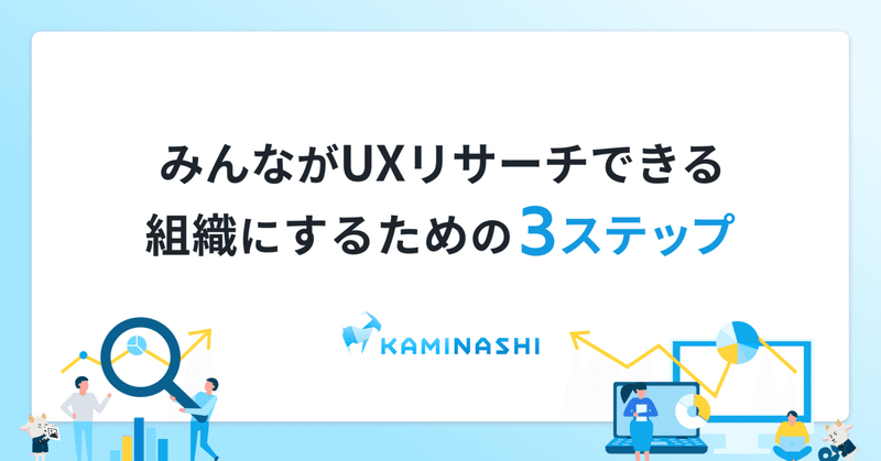 みんながUXリサーチできる組織にするための3ステップ