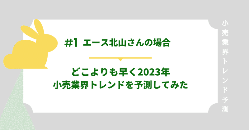 どこよりも早く2023年小売業界トレンドを予測してみた〜①エース北山さんの場合〜