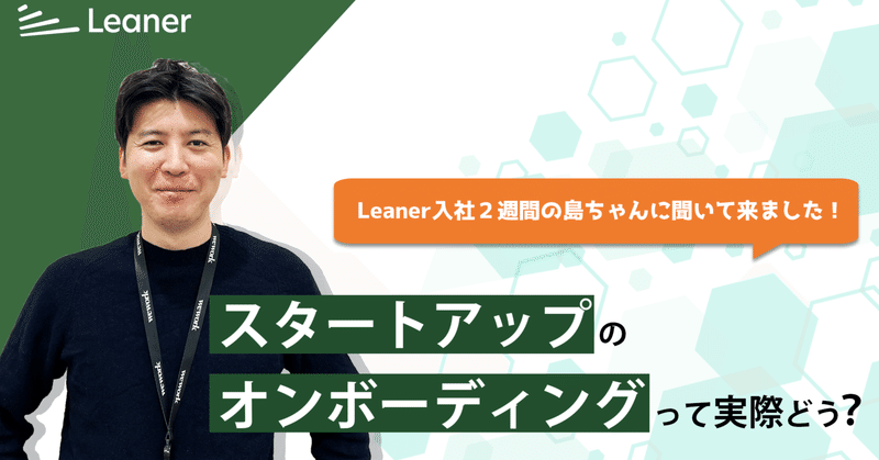 スタートアップのオンボーディングって実際どう？｜Leaner入社２週間の島ちゃんに聞いて来ました！