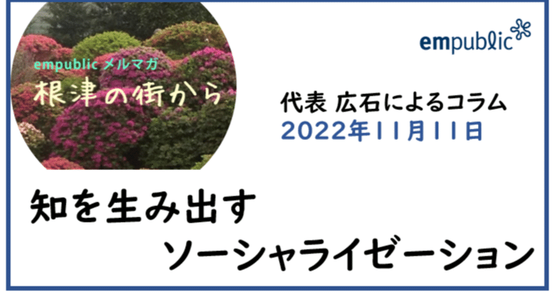 empublicメールマガジン「 知を生み出すソーシャライゼーション」～根津の街から（2022年11月11日発行）