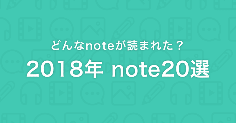 【年末特別号】どんなnoteが読まれた？2018年を飾るnote20選