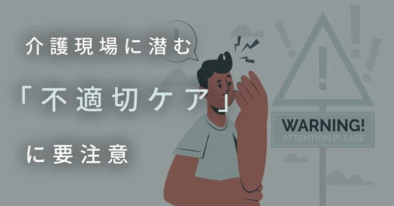 介護現場に潜む「不適切ケア」に要注意｜現場が伝える！「介護・福祉・保育」のオモテ話・ウラ話