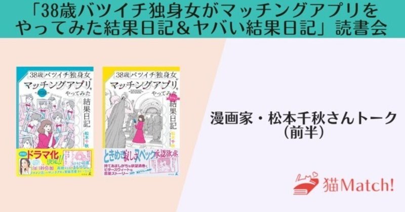 漫画家・松本千秋さんトーク書き起こし（前半）／「38歳バツイチ独身女がマッチングアプリをやってみた結果日記＆ヤバい結果日記」読書会イベント