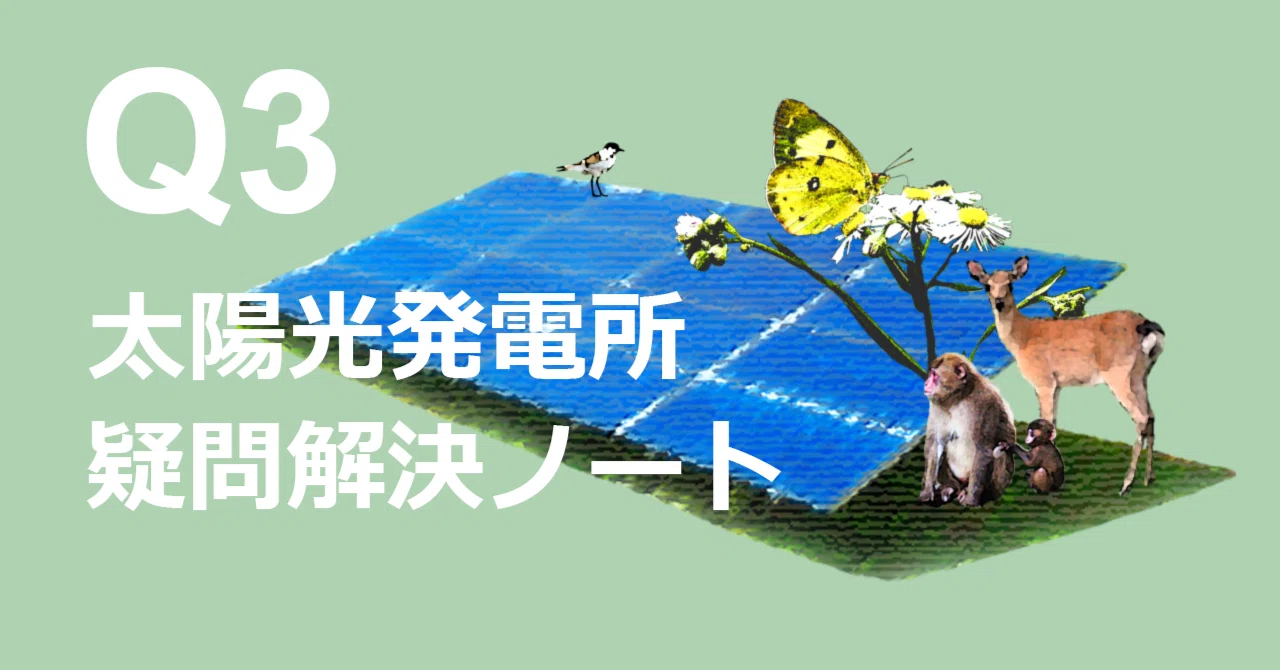 Q3 「再エネ」太陽光発電建設は自然破壊ではないか？｜発電所からの