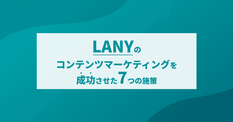 LANYのコンテンツマーケティングを成功させた7つの施策