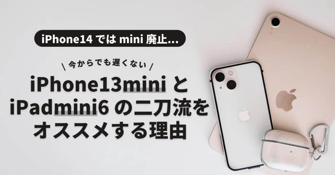 今からでも遅くない】iPhone 13 mini と iPad mini 6 の二刀流を 