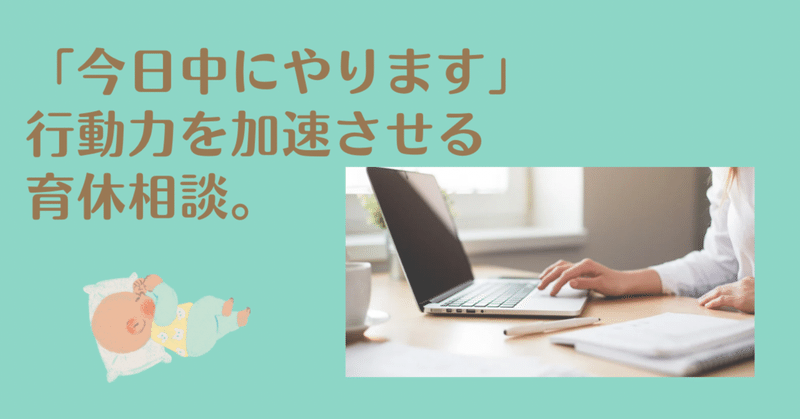 「今日中にやります」行動力を加速させる育休相談。