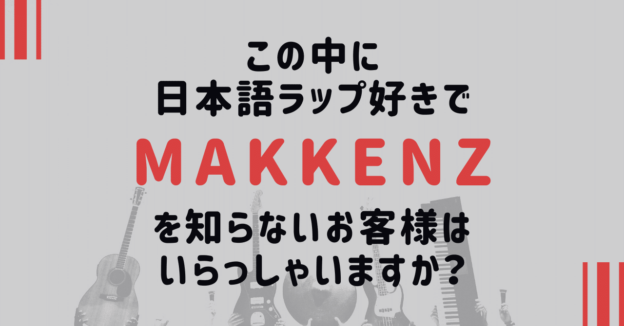 この中に日本語ラップ好きでMAKKENZを知らないお客様はいらっしゃい