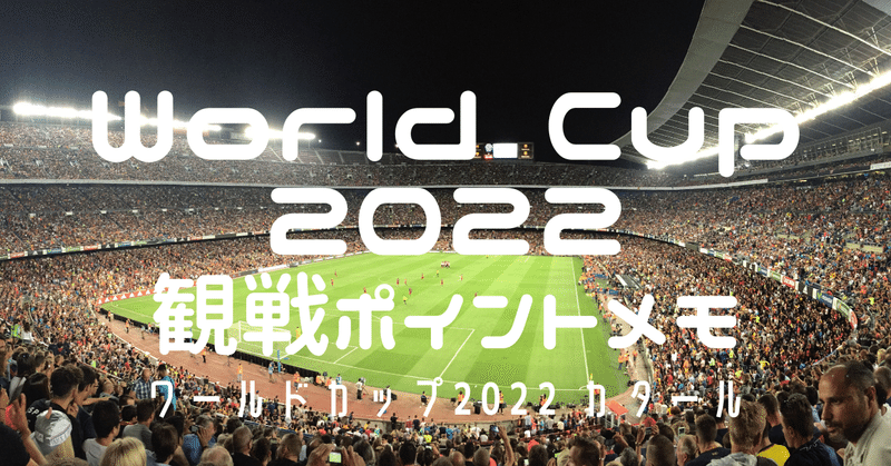 【64試合ぜんぶ観た】World Cup 2022 Qatar（ワールドカップ2022カタール）観戦ポイントメモ