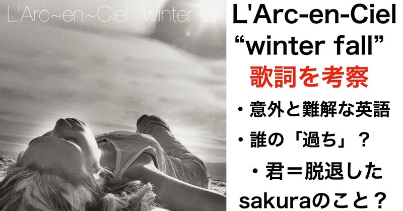 L'Arc〜en〜Ciel 冬の名曲 "winter fall"の歌詞の意味を考察！「過ち」を犯したのは君なのか僕なのか / 君とはsakuraのこと？ 難解な英語詞はhydeの造語？