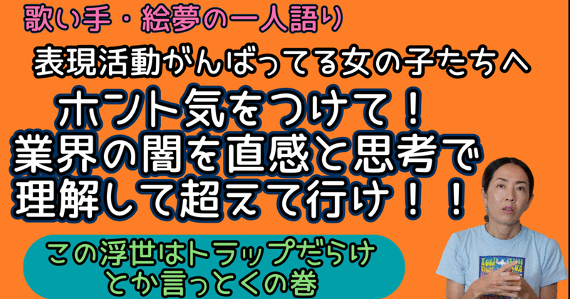 表現活動（芸事）がんばってる女の子たちへ。気をつけて！業界の闇を直感と思考で理解して超えてゆけ！