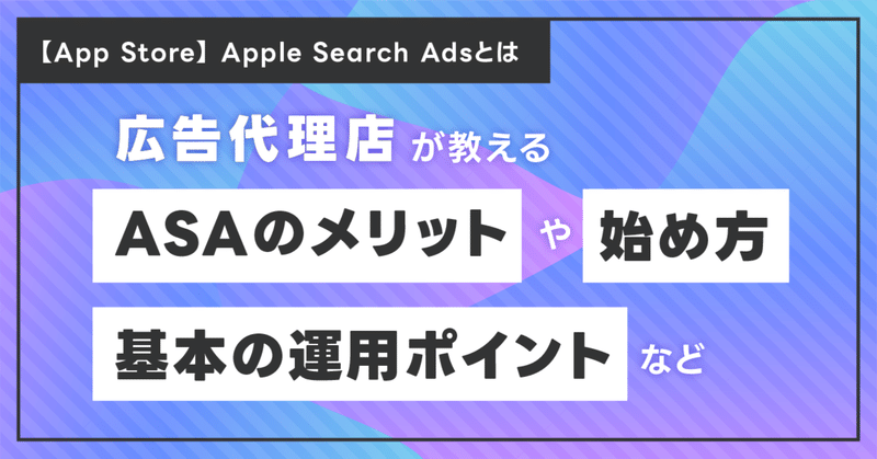 Apple Search Adsとは？｜広告代理店が教える、ASAのメリットや始め方、基本の運用ポイントなど