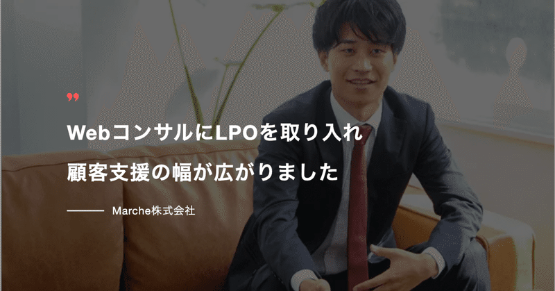 「WebコンサルにLPOを取り入れ顧客支援の幅が広がりました」Marche株式会社 導入事例｜Webマーケティングプラットフォーム「dejam」