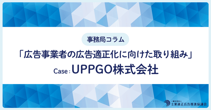 「広告事業者の広告適正化に向けた取り組み」　Case：UPPGO株式会社