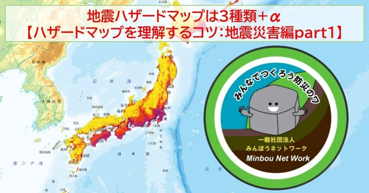 地震ハザードマップは3種類+α【ハザードマップを理解するコツ:地震災害編part1】|みんぼうネットワーク