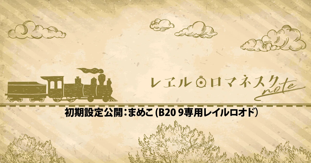 初期設定公開： まめこ (B20 9専用レイルロオド）｜レヱル・ロマネスクnote