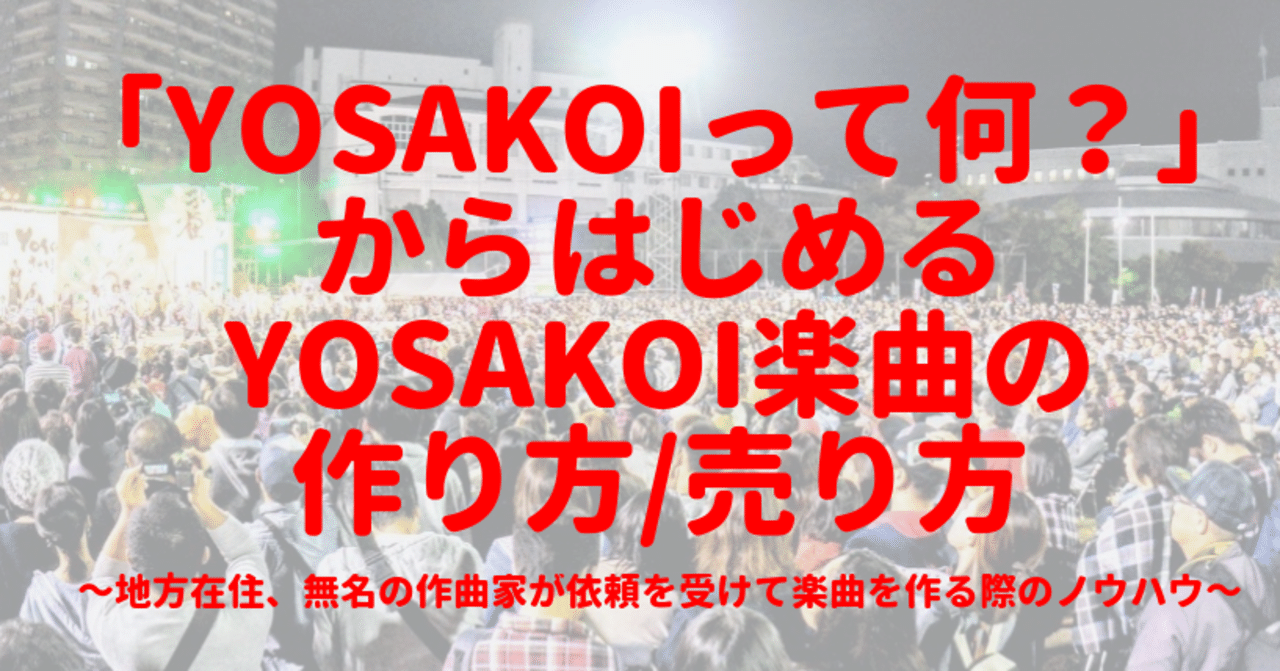 Yosakoiって何 から始めるyosakoi楽曲の作り方 売り方 地方在住 無名の作曲家が依頼を受けて楽曲を作る際のノウハウ 迷走おじさん Yosakoi作曲家 やまぐちたかひろ Note