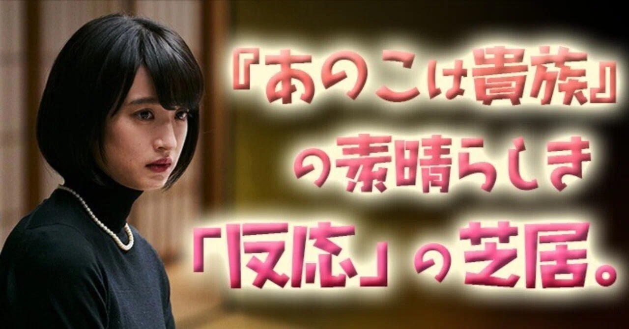あのこは貴族』の素晴らしき「反応」の芝居。｜小林でび 〈演技ブログ 
