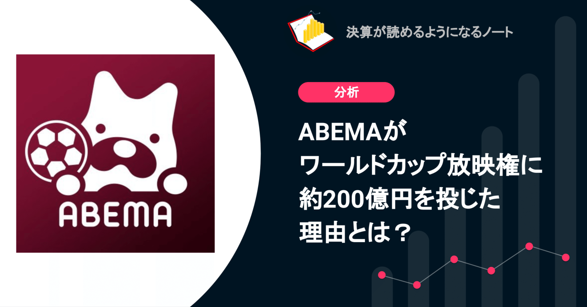 Q Abemaがワールドカップ放映権に約0億円を投じた理由とは 決算が読めるようになるノート