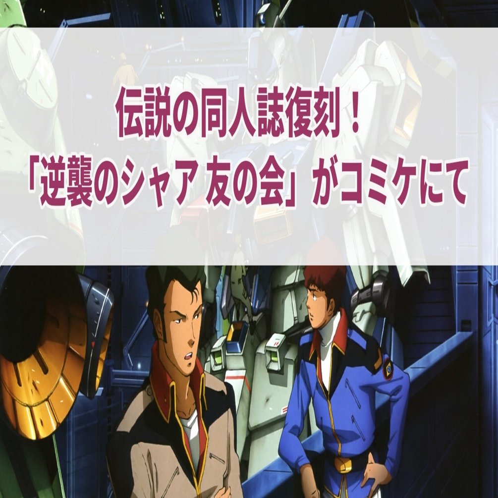 伝説の同人誌復刻！ 「逆襲のシャア 友の会」がコミケにて｜セレステ