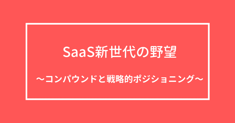 SaaS新世代の野望〜コンパウンドスタートアップと戦略的ポジショニング〜