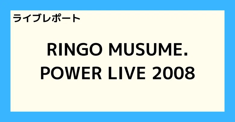 [Live Report] RINGO MUSUME. POWER LIVE 2008｜とまと🍅