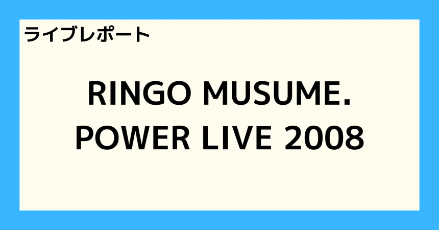 [Live Report] RINGO MUSUME. POWER LIVE 2008｜とまと🍅