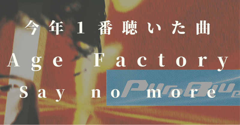 今年１番聴いた曲　Age Factory "Say no more"
