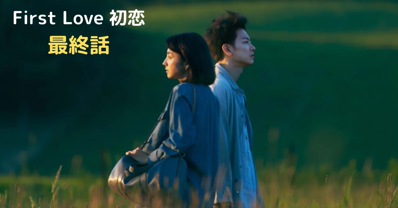 僕らは心からファンタジーを欲していた〜「First Love 初恋」最終話 