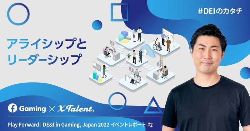 アライシップとリーダーシップ ー Play Forward | DE&I in Gaming, Japan 2022 イベントレポート #2 