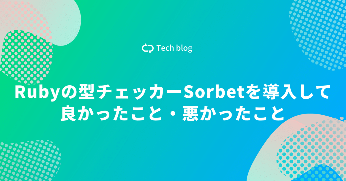 Rubyの型チェッカーSorbetを導入して良かったこと・悪かったこと