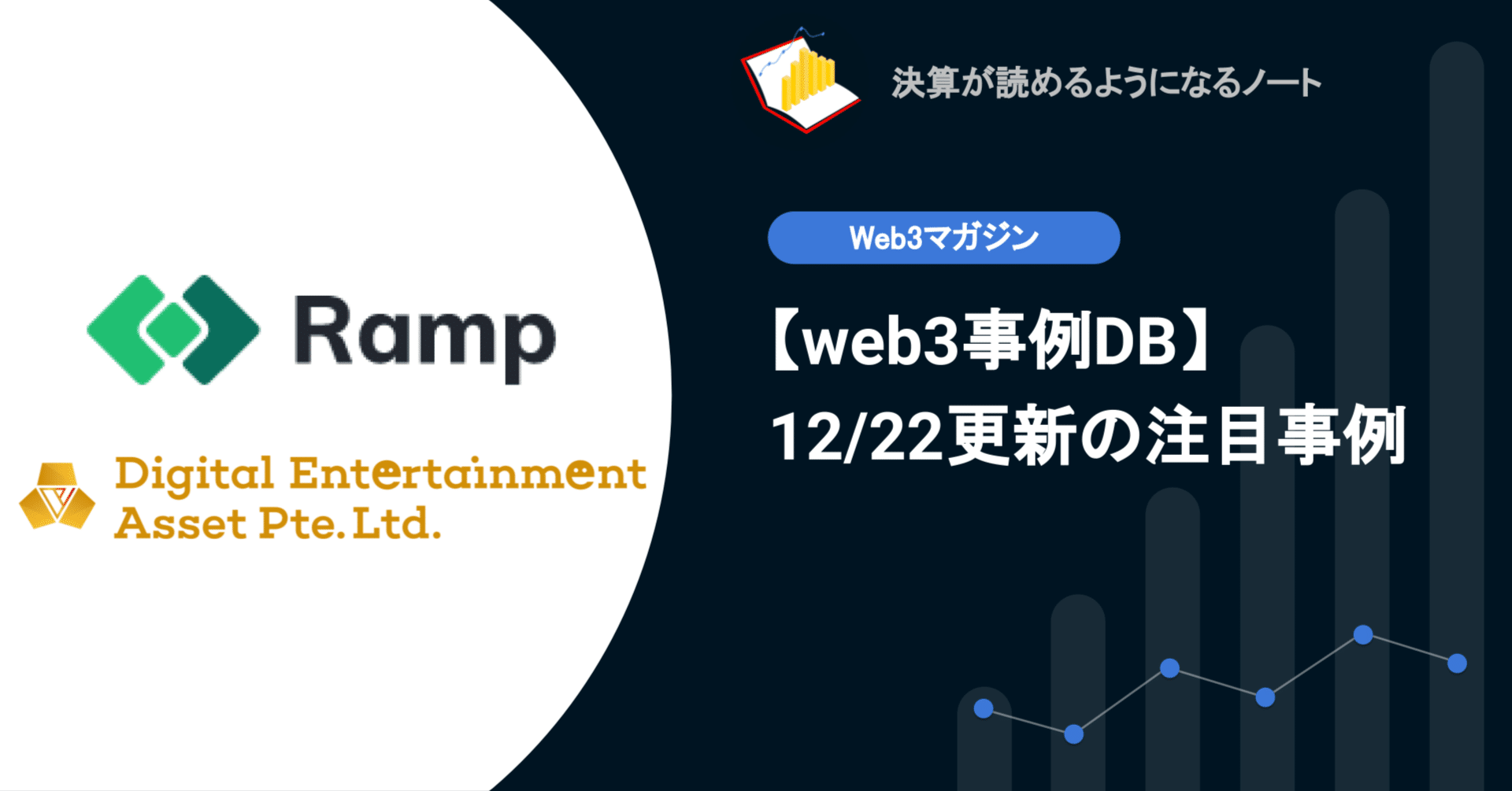 web3事例DB】12/22更新: web3アプリに法定通貨・暗号通貨双方のフローを提供するRamp、日本人起業家によるゲームプラットフォームDigital  Entertainment Asset等｜決算が読めるようになるノート
